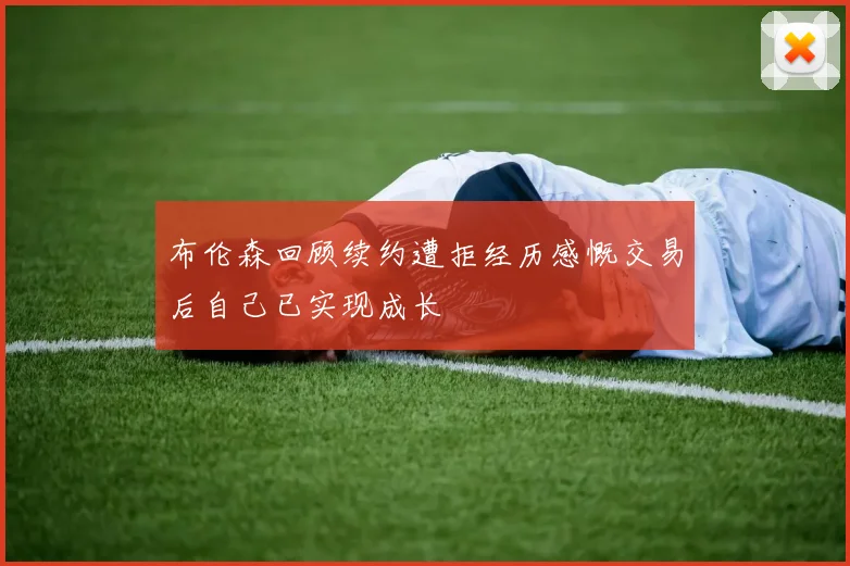 布伦森回顾续约遭拒经历感慨交易后自己已实现成长
