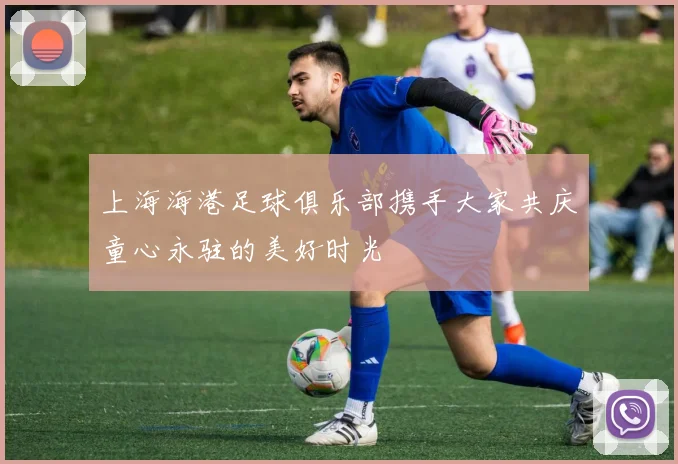上海海港足球俱乐部携手大家共庆童心永驻的美好时光