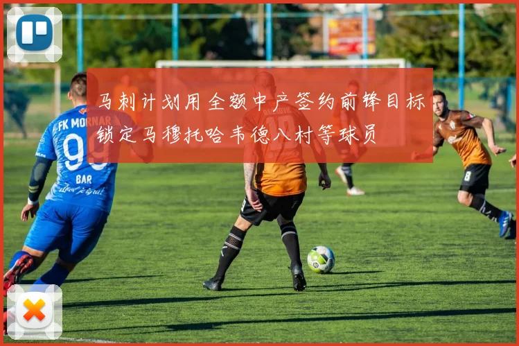 马刺计划用全额中产签约前锋目标锁定马穆托哈韦德八村等球员