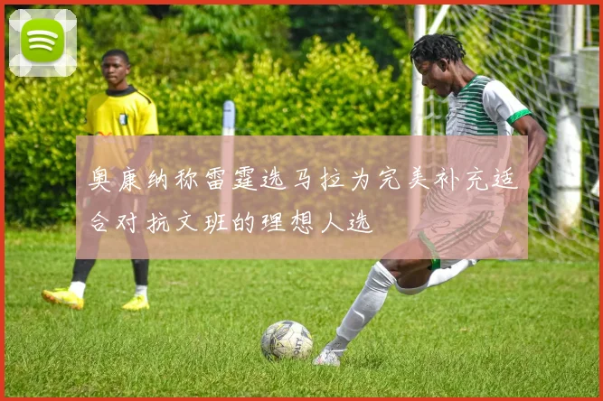奥康纳称雷霆选马拉为完美补充适合对抗文班的理想人选