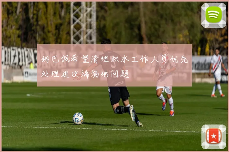 姆巴佩希望清理积水工作人员优先处理进攻端场地问题